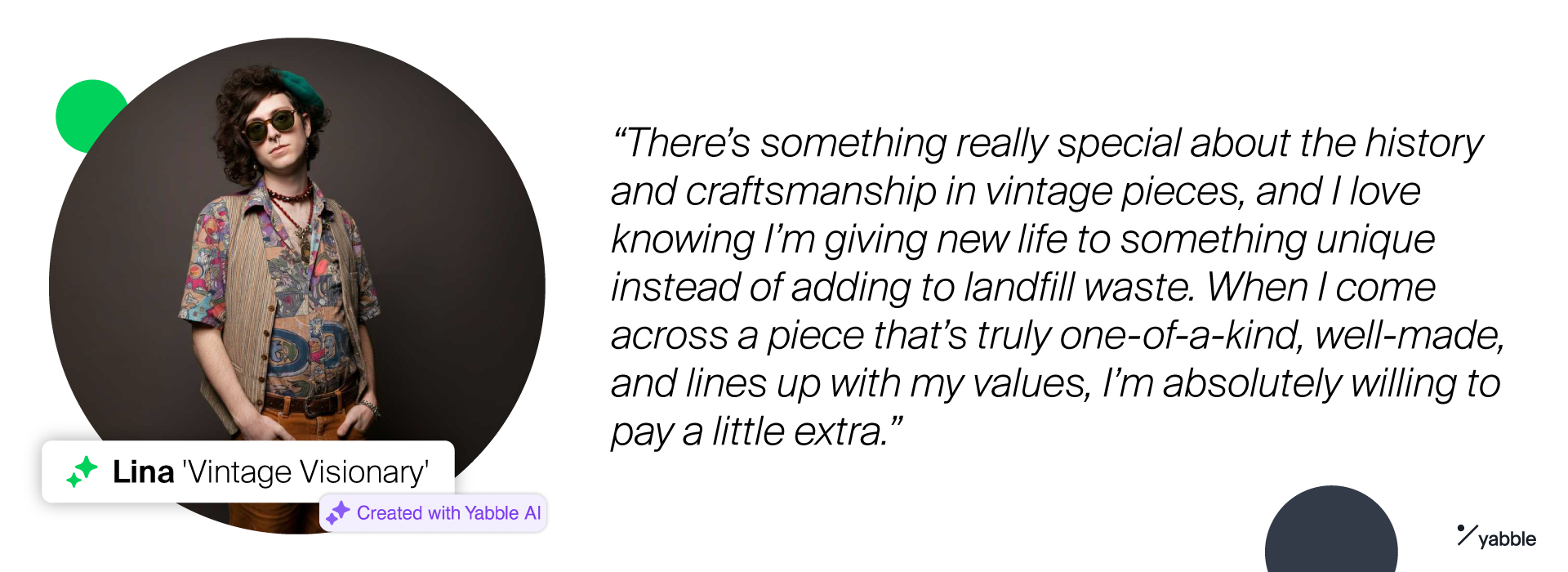 “There’s something really special about the history and craftsmanship in vintage pieces, and I love knowing I’m giving new life to something unique instead of adding to landfill waste. When I come across a piece that’s truly one-of-a-kind, well-made, and lines up with my values, I’m absolutely willing to pay a little extra.”